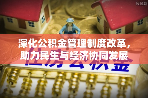梨树深化公积金管理制度改革，助力民生与经济协同发展