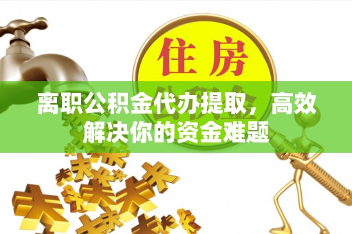 梨树离职公积金代办提取，高效解决你的资金难题
