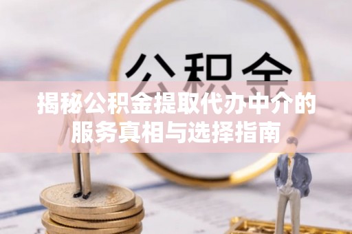梨树揭秘公积金提取代办中介的服务真相与选择指南