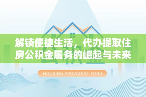 梨树解锁便捷生活，代办提取住房公积金服务的崛起与未来