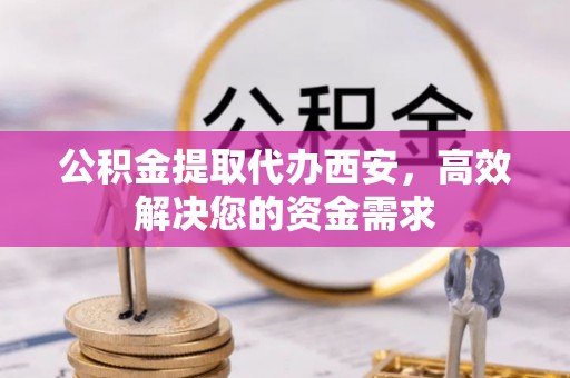 梨树公积金提取代办西安，高效解决您的资金需求