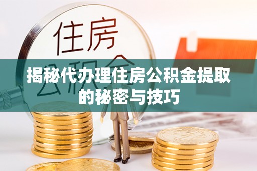 梨树揭秘代办理住房公积金提取的秘密与技巧