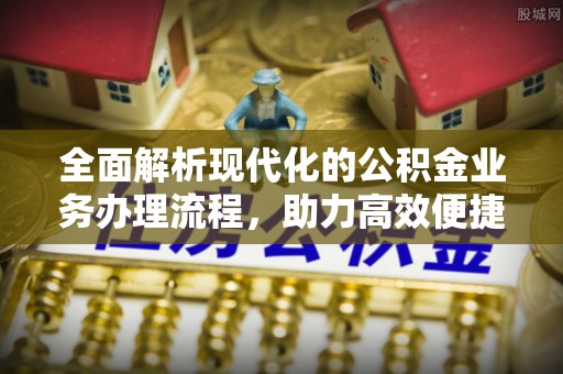梨树全面解析现代化的公积金业务办理流程，助力高效便捷生活