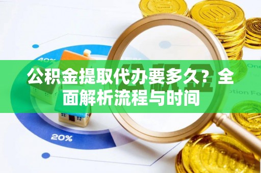 梨树公积金提取代办要多久？全面解析流程与时间