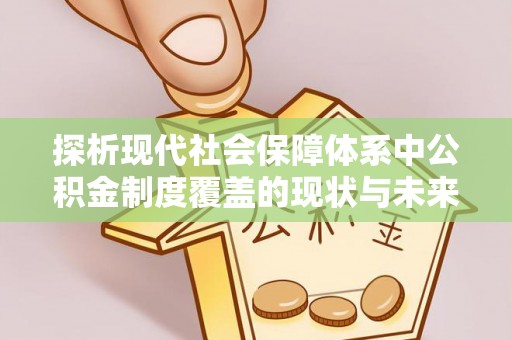 梨树探析现代社会保障体系中公积金制度覆盖的现状与未来