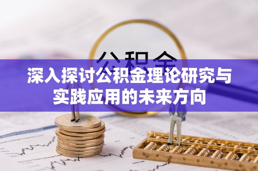 梨树深入探讨公积金理论研究与实践应用的未来方向