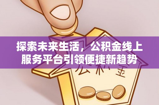 梨树探索未来生活，公积金线上服务平台引领便捷新趋势