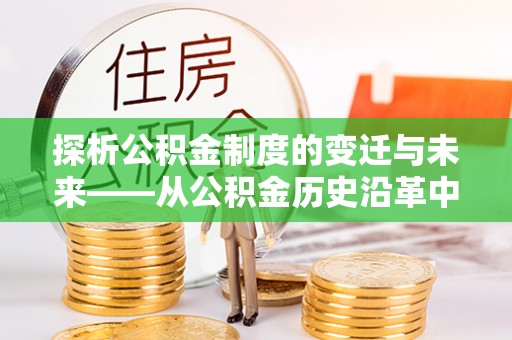 梨树探析公积金制度的变迁与未来——从公积金历史沿革中读懂社会福利发展