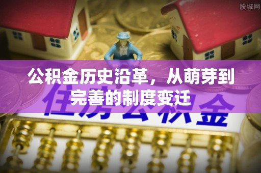 梨树公积金历史沿革，从萌芽到完善的制度变迁