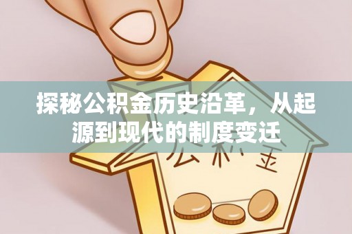 梨树探秘公积金历史沿革，从起源到现代的制度变迁