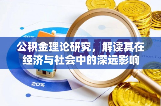 梨树公积金理论研究，解读其在经济与社会中的深远影响