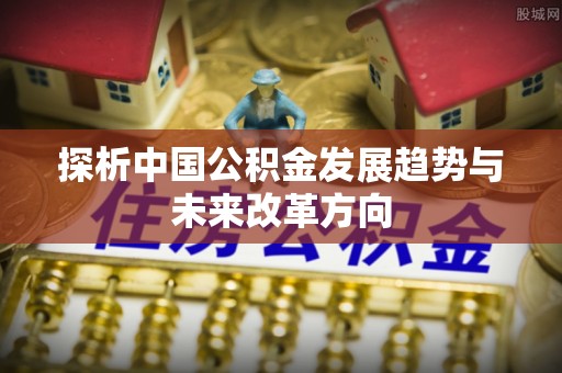 梨树探析中国公积金发展趋势与未来改革方向