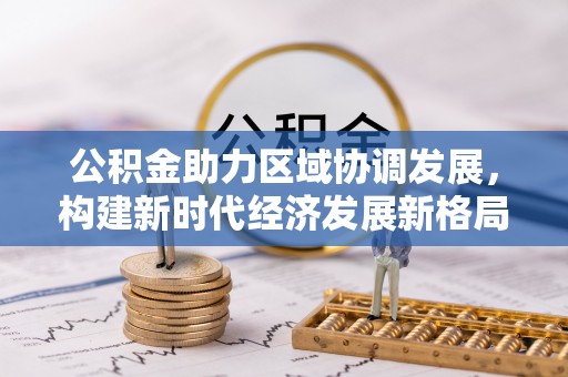 梨树公积金助力区域协调发展，构建新时代经济发展新格局