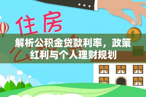 梨树解析公积金贷款利率，政策红利与个人理财规划