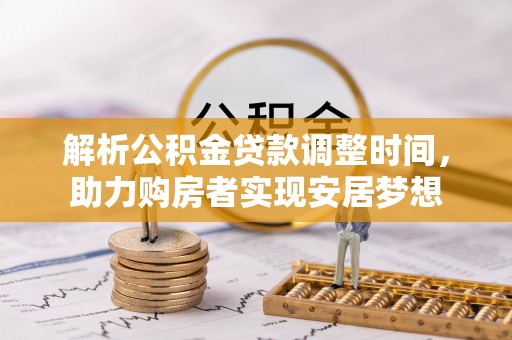 梨树解析公积金贷款调整时间，助力购房者实现安居梦想
