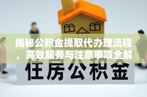 梨树揭秘公积金提取代办理流程，高效服务与注意事项全解析