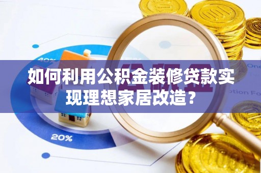 梨树如何利用公积金装修贷款实现理想家居改造？