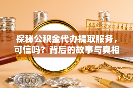 梨树探秘公积金代办提取服务，可信吗？背后的故事与真相