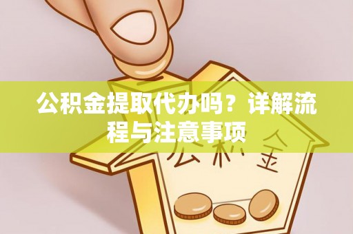 梨树公积金提取代办吗？详解流程与注意事项
