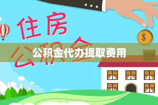 梨树公积金代办提取费用