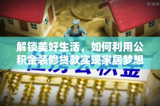 梨树解锁美好生活，如何利用公积金装修贷款实现家居梦想
