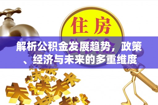 梨树解析公积金发展趋势，政策、经济与未来的多重维度