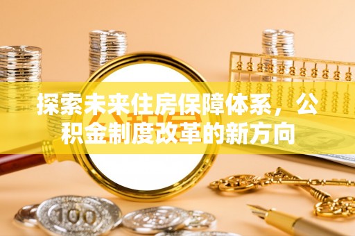 梨树探索未来住房保障体系，公积金制度改革的新方向