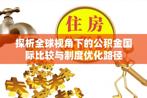 梨树探析全球视角下的公积金国际比较与制度优化路径