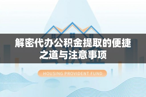 梨树解密代办公积金提取的便捷之道与注意事项