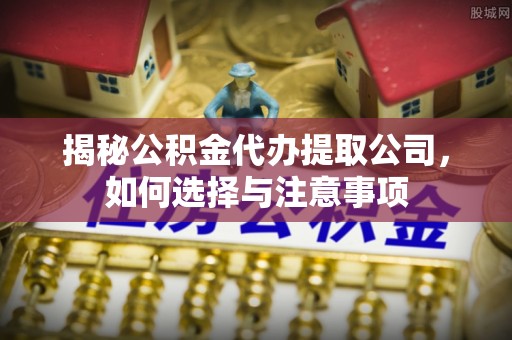 梨树揭秘公积金代办提取公司，如何选择与注意事项