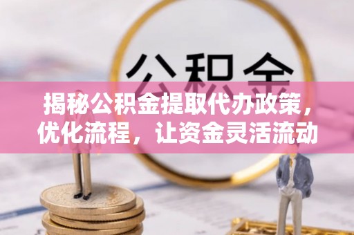 梨树揭秘公积金提取代办政策，优化流程，让资金灵活流动