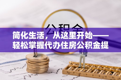 梨树简化生活，从这里开始——轻松掌握代办住房公积金提取全流程