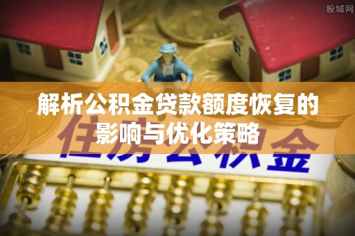 梨树解析公积金贷款额度恢复的影响与优化策略