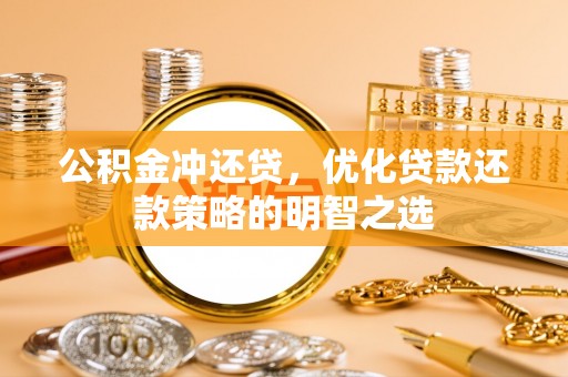 梨树公积金冲还贷，优化贷款还款策略的明智之选