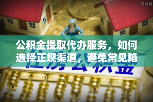 梨树公积金提取代办服务，如何选择正规渠道，避免常见陷阱