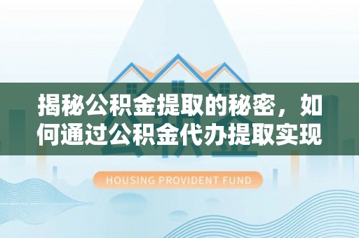 梨树揭秘公积金提取的秘密，如何通过公积金代办提取实现财务自由