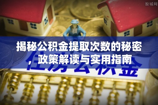 梨树揭秘公积金提取次数的秘密，政策解读与实用指南