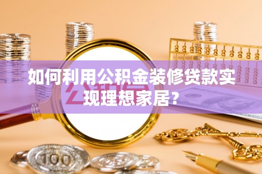 梨树如何利用公积金装修贷款实现理想家居？