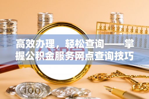 梨树高效办理，轻松查询——掌握公积金服务网点查询技巧