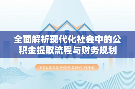 梨树全面解析现代化社会中的公积金提取流程与财务规划