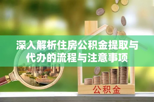 梨树深入解析住房公积金提取与代办的流程与注意事项