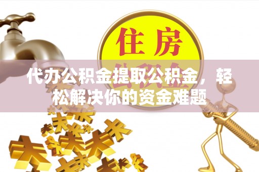 梨树代办公积金提取公积金，轻松解决你的资金难题