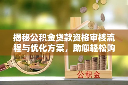 梨树揭秘公积金贷款资格审核流程与优化方案，助您轻松购房