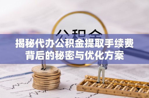 梨树揭秘代办公积金提取手续费背后的秘密与优化方案