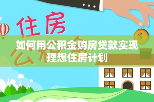 梨树如何用公积金购房贷款实现理想住房计划