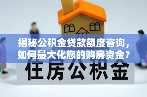 梨树揭秘公积金贷款额度咨询，如何最大化您的购房资金？