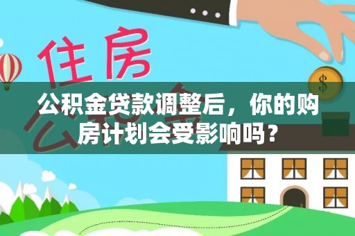 梨树公积金贷款调整后，你的购房计划会受影响吗？