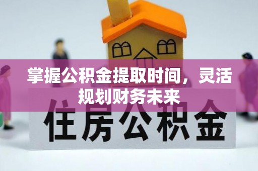 梨树掌握公积金提取时间，灵活规划财务未来