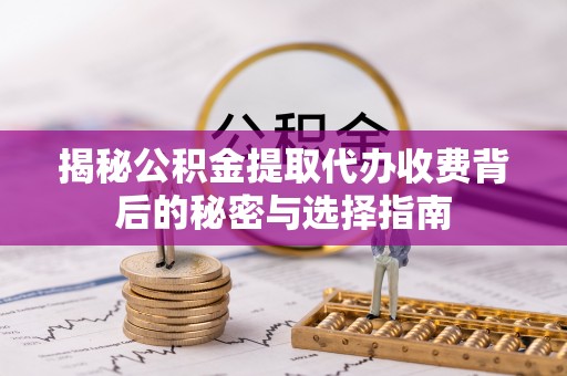 梨树揭秘公积金提取代办收费背后的秘密与选择指南