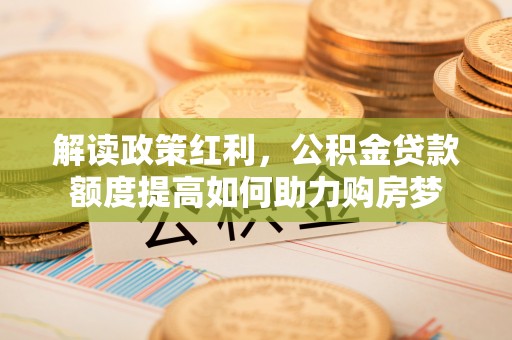 梨树解读政策红利，公积金贷款额度提高如何助力购房梦